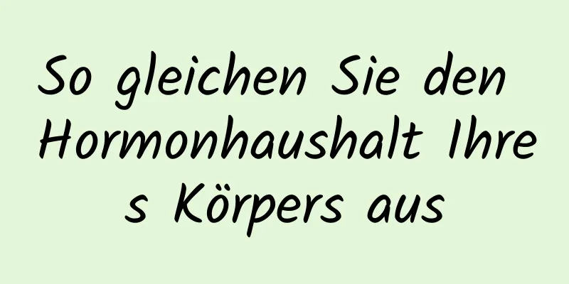 So gleichen Sie den Hormonhaushalt Ihres Körpers aus