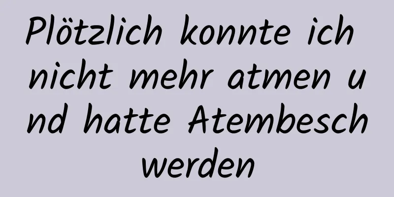 Plötzlich konnte ich nicht mehr atmen und hatte Atembeschwerden