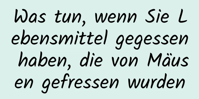 Was tun, wenn Sie Lebensmittel gegessen haben, die von Mäusen gefressen wurden