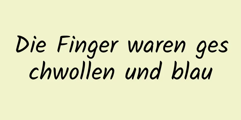 Die Finger waren geschwollen und blau