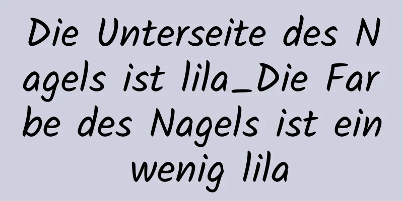 Die Unterseite des Nagels ist lila_Die Farbe des Nagels ist ein wenig lila
