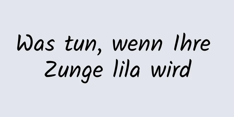 Was tun, wenn Ihre Zunge lila wird