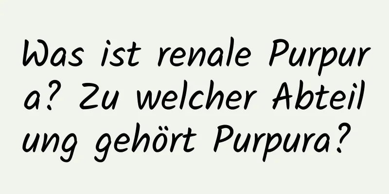 Was ist renale Purpura? Zu welcher Abteilung gehört Purpura? 