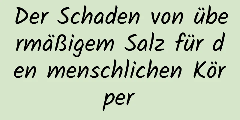 Der Schaden von übermäßigem Salz für den menschlichen Körper