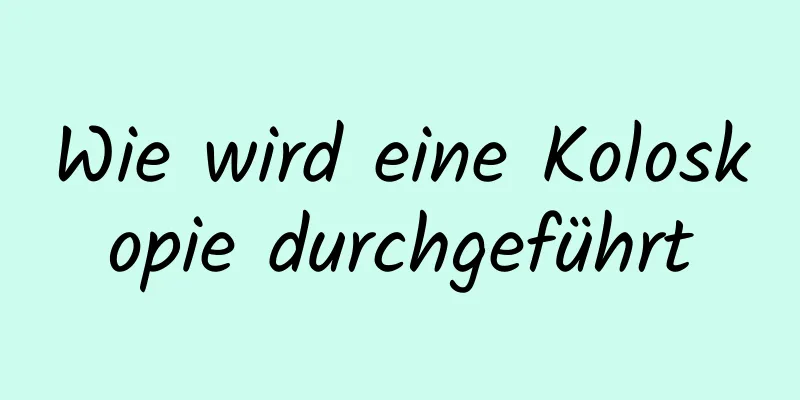 Wie wird eine Koloskopie durchgeführt