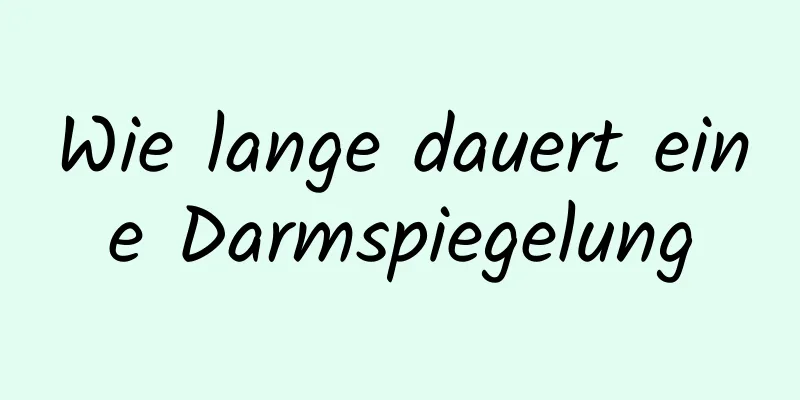 Wie lange dauert eine Darmspiegelung
