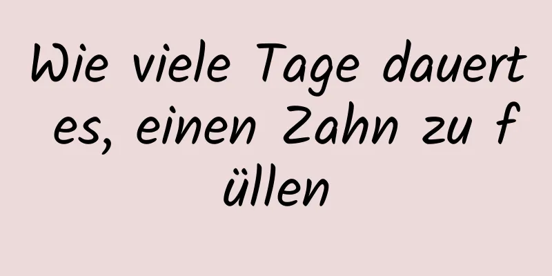 Wie viele Tage dauert es, einen Zahn zu füllen