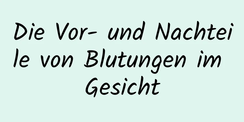 Die Vor- und Nachteile von Blutungen im Gesicht
