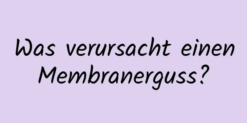 Was verursacht einen Membranerguss? 