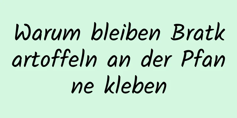 Warum bleiben Bratkartoffeln an der Pfanne kleben