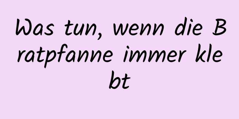 Was tun, wenn die Bratpfanne immer klebt