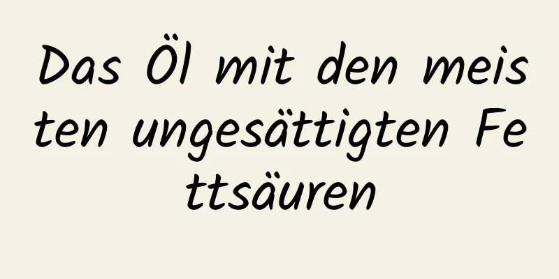 Das Öl mit den meisten ungesättigten Fettsäuren