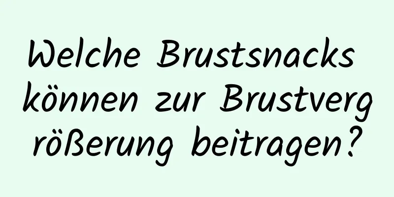 Welche Brustsnacks können zur Brustvergrößerung beitragen?