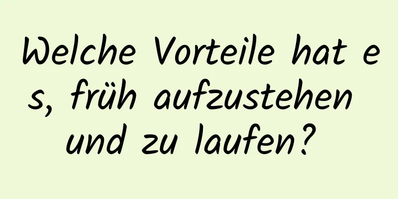 Welche Vorteile hat es, früh aufzustehen und zu laufen? 