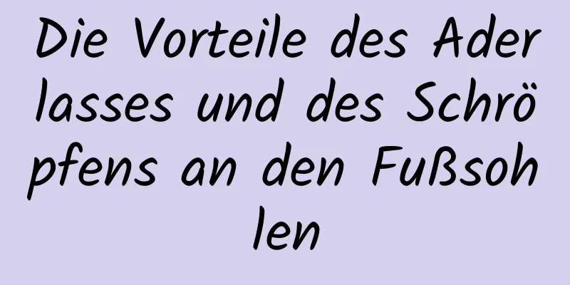 Die Vorteile des Aderlasses und des Schröpfens an den Fußsohlen