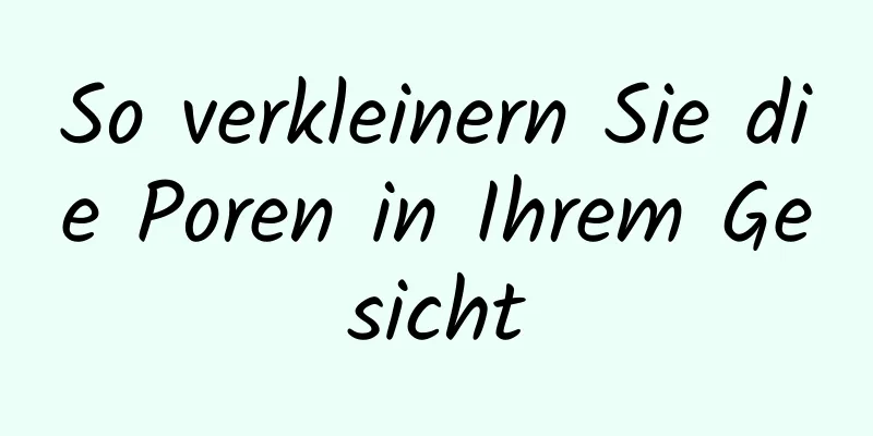 So verkleinern Sie die Poren in Ihrem Gesicht
