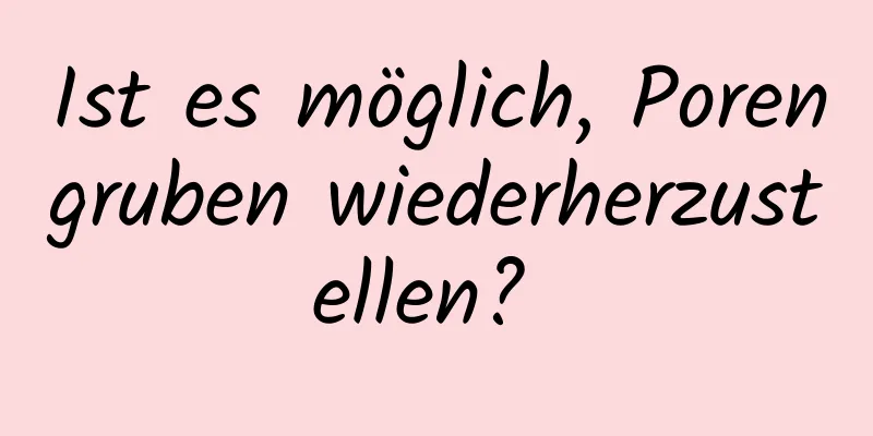 Ist es möglich, Porengruben wiederherzustellen? 