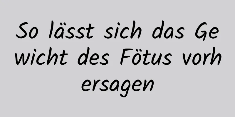 So lässt sich das Gewicht des Fötus vorhersagen