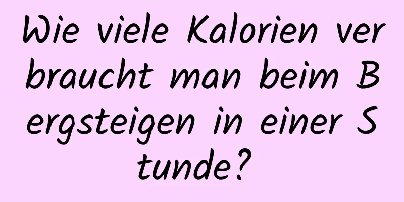 Wie viele Kalorien verbraucht man beim Bergsteigen in einer Stunde? 