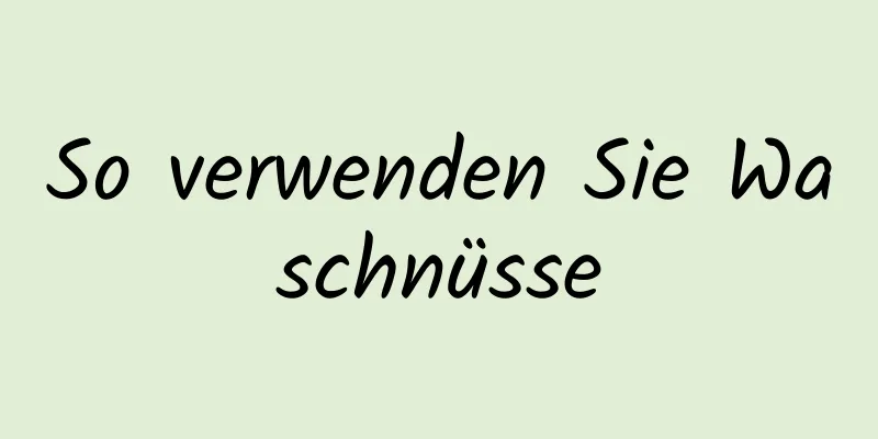 So verwenden Sie Waschnüsse