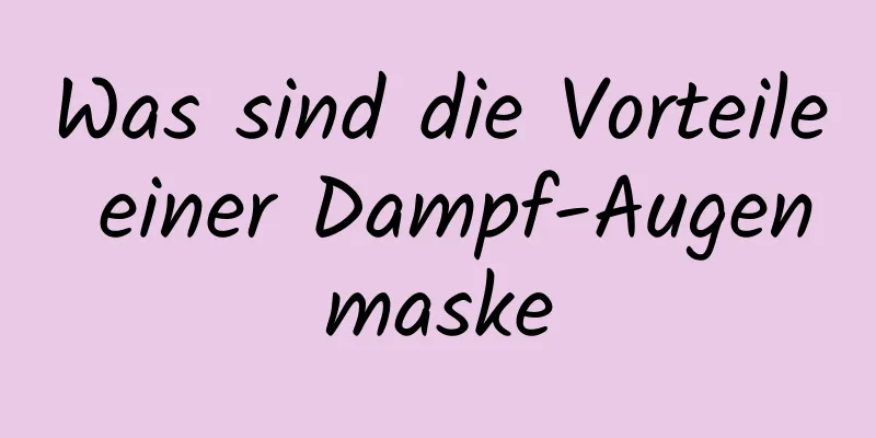 Was sind die Vorteile einer Dampf-Augenmaske