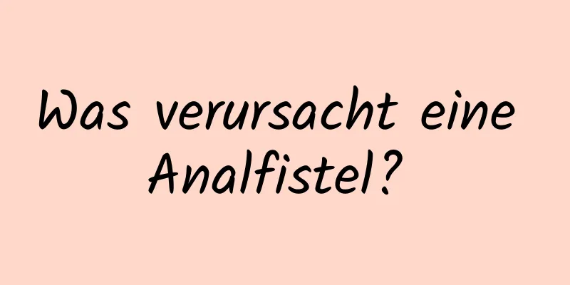 Was verursacht eine Analfistel? 