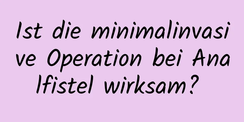 Ist die minimalinvasive Operation bei Analfistel wirksam? 