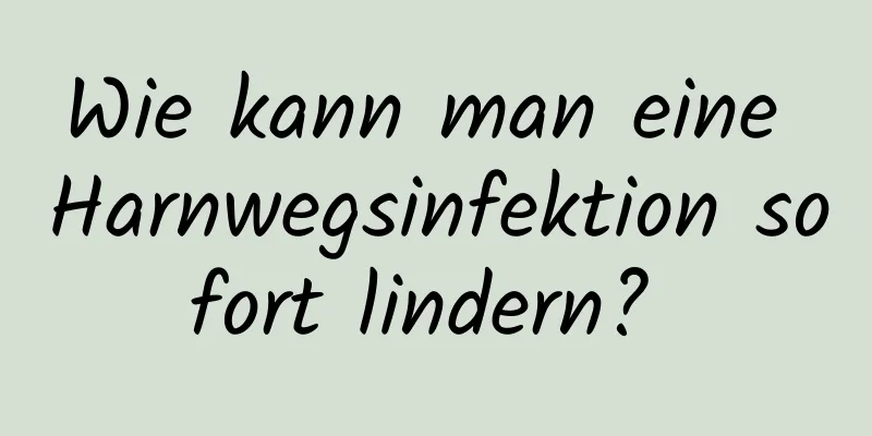 Wie kann man eine Harnwegsinfektion sofort lindern? 