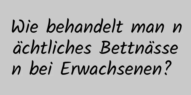 Wie behandelt man nächtliches Bettnässen bei Erwachsenen? 