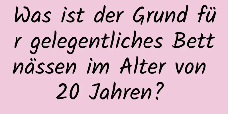 Was ist der Grund für gelegentliches Bettnässen im Alter von 20 Jahren? 
