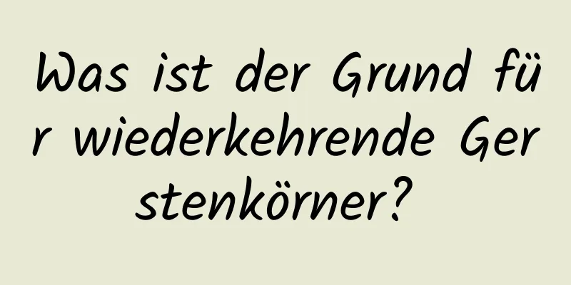 Was ist der Grund für wiederkehrende Gerstenkörner? 