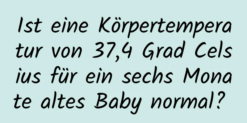 Ist eine Körpertemperatur von 37,4 Grad Celsius für ein sechs Monate altes Baby normal? 