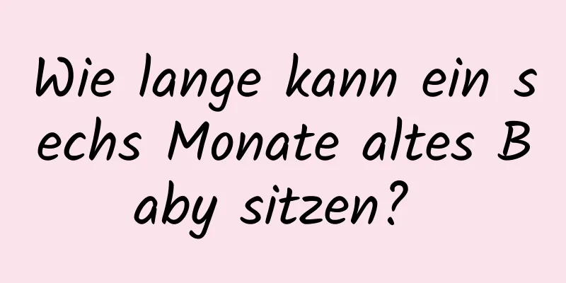 Wie lange kann ein sechs Monate altes Baby sitzen? 