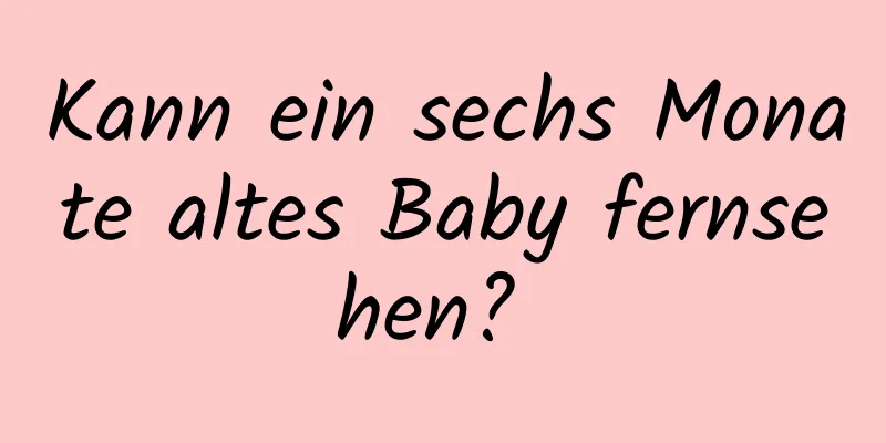 Kann ein sechs Monate altes Baby fernsehen? 