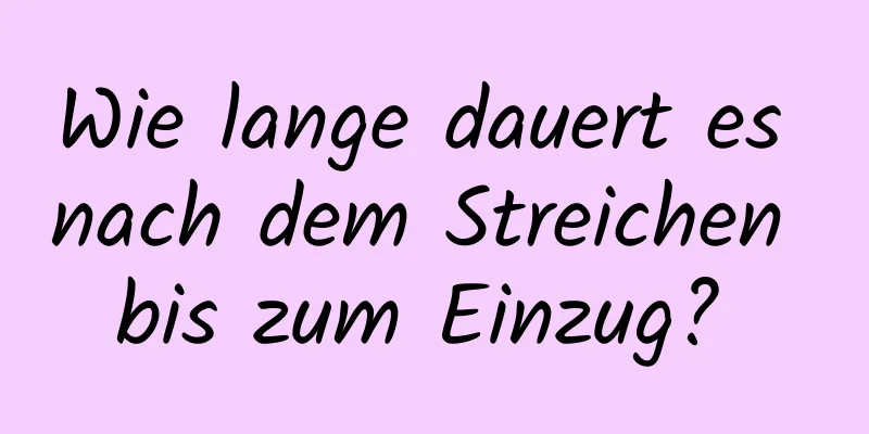 Wie lange dauert es nach dem Streichen bis zum Einzug? 