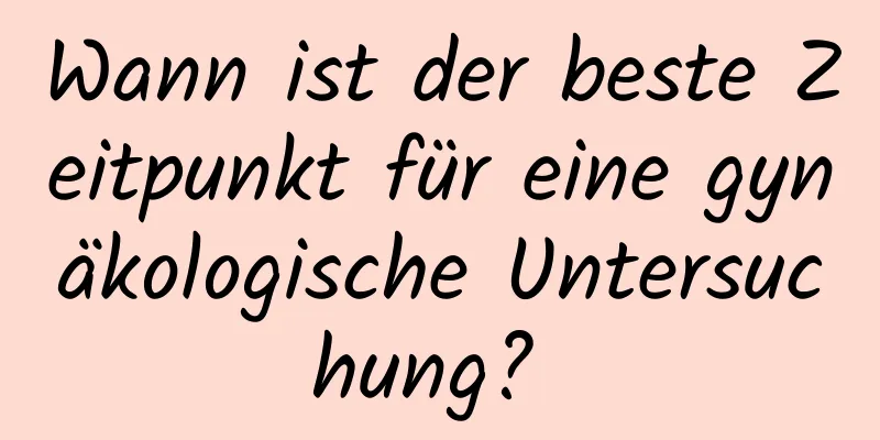 Wann ist der beste Zeitpunkt für eine gynäkologische Untersuchung? 
