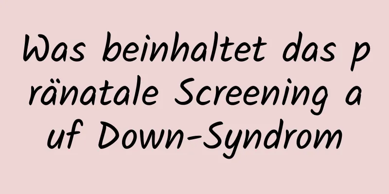 Was beinhaltet das pränatale Screening auf Down-Syndrom