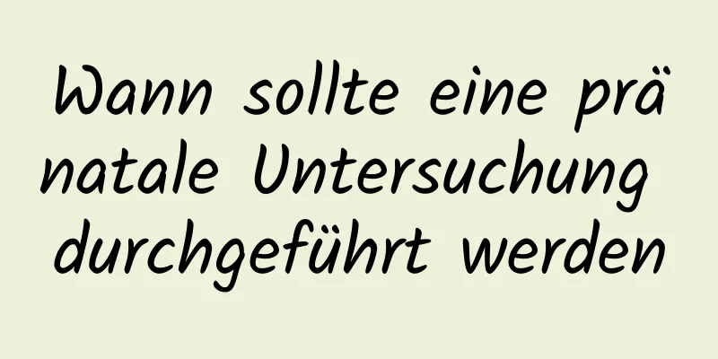 Wann sollte eine pränatale Untersuchung durchgeführt werden