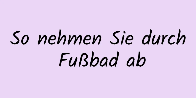 So nehmen Sie durch Fußbad ab
