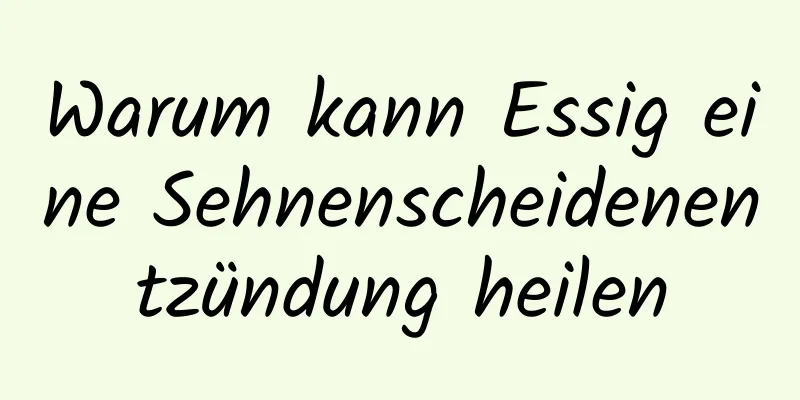 Warum kann Essig eine Sehnenscheidenentzündung heilen
