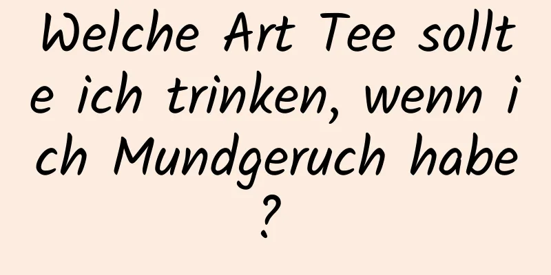 Welche Art Tee sollte ich trinken, wenn ich Mundgeruch habe? 