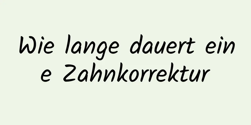 Wie lange dauert eine Zahnkorrektur