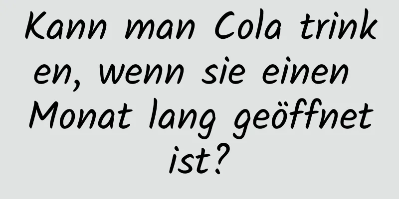 Kann man Cola trinken, wenn sie einen Monat lang geöffnet ist? 