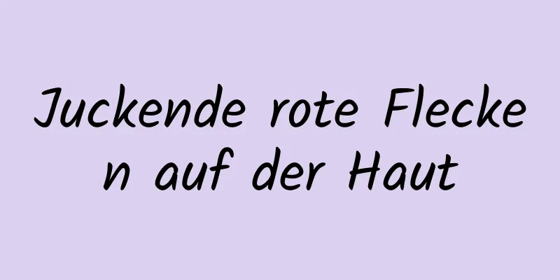 Juckende rote Flecken auf der Haut