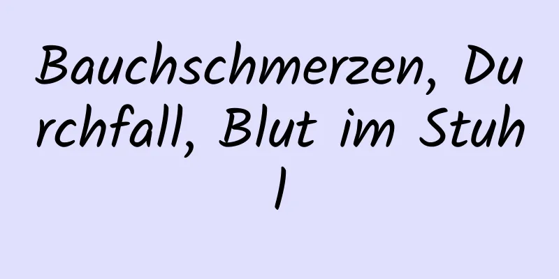 Bauchschmerzen, Durchfall, Blut im Stuhl
