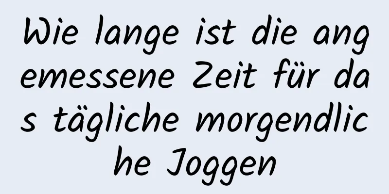 Wie lange ist die angemessene Zeit für das tägliche morgendliche Joggen