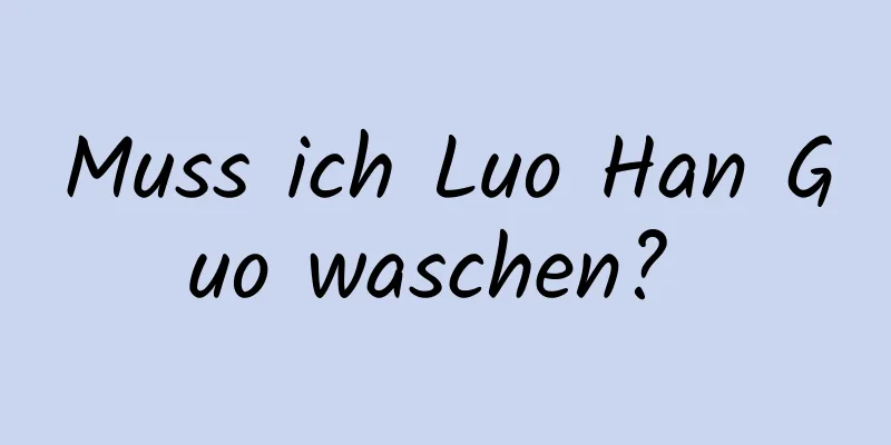 Muss ich Luo Han Guo waschen? 