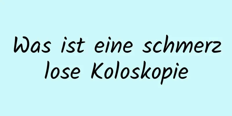 Was ist eine schmerzlose Koloskopie