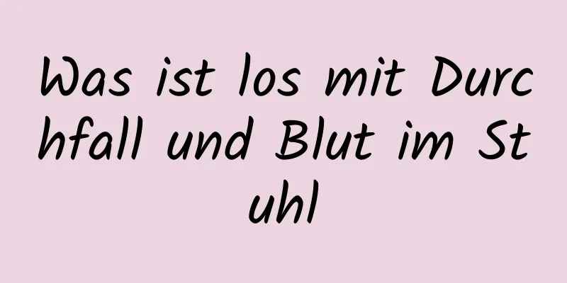 Was ist los mit Durchfall und Blut im Stuhl