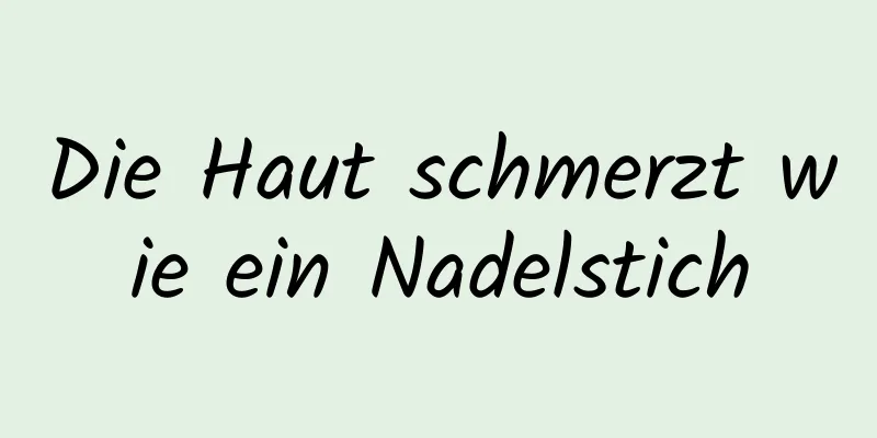 Die Haut schmerzt wie ein Nadelstich